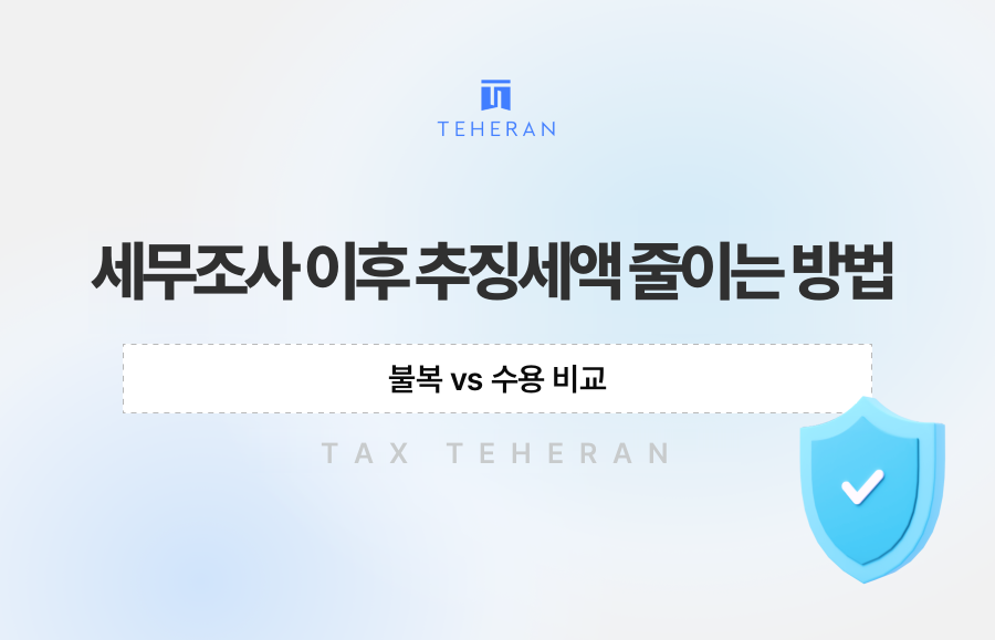 세무조사 이후 추징세액 줄이는 방법, 불복 vs 수용 비교